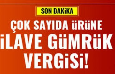 İlave Gümrük Vergisi Uygulamalarına İlişkin Karar Yayımlandı 